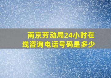 南京劳动局24小时在线咨询电话号码是多少