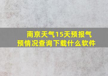 南京天气15天预报气预情况查询下载什么软件