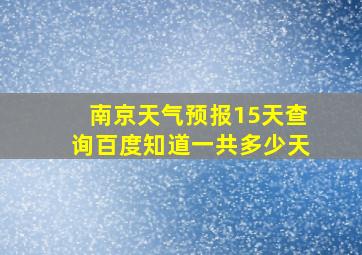 南京天气预报15天查询百度知道一共多少天