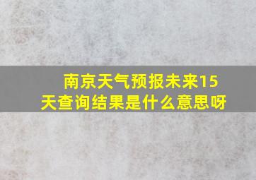 南京天气预报未来15天查询结果是什么意思呀