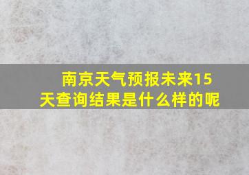 南京天气预报未来15天查询结果是什么样的呢