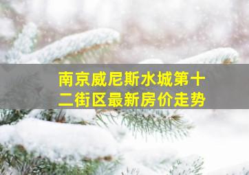 南京威尼斯水城第十二街区最新房价走势