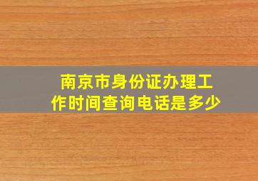 南京市身份证办理工作时间查询电话是多少