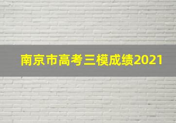 南京市高考三模成绩2021