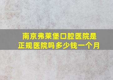 南京弗莱堡口腔医院是正规医院吗多少钱一个月