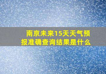 南京未来15天天气预报准确查询结果是什么