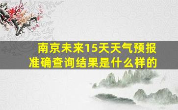 南京未来15天天气预报准确查询结果是什么样的