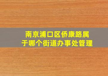 南京浦口区侨康路属于哪个街道办事处管理