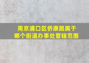 南京浦口区侨康路属于哪个街道办事处管辖范围