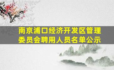 南京浦口经济开发区管理委员会聘用人员名单公示