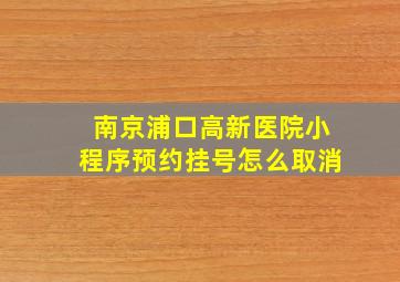 南京浦口高新医院小程序预约挂号怎么取消