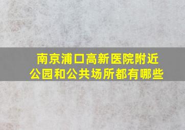 南京浦口高新医院附近公园和公共场所都有哪些