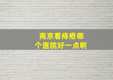 南京看痔疮哪个医院好一点啊