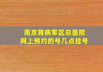 南京肾病军区总医院网上预约的号几点挂号