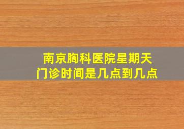 南京胸科医院星期天门诊时间是几点到几点