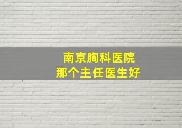 南京胸科医院那个主任医生好