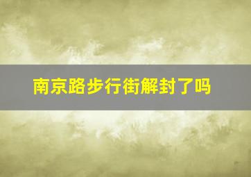 南京路步行街解封了吗