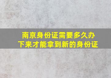 南京身份证需要多久办下来才能拿到新的身份证