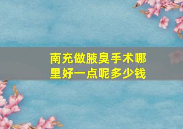 南充做腋臭手术哪里好一点呢多少钱