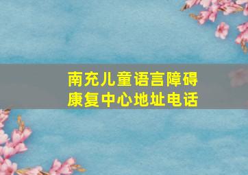 南充儿童语言障碍康复中心地址电话