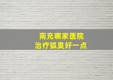 南充哪家医院治疗狐臭好一点