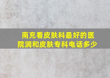 南充看皮肤科最好的医院润和皮肤专科电话多少