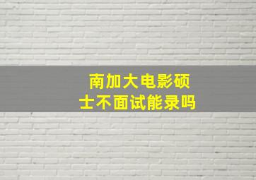 南加大电影硕士不面试能录吗