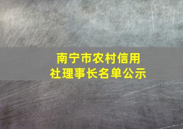 南宁市农村信用社理事长名单公示