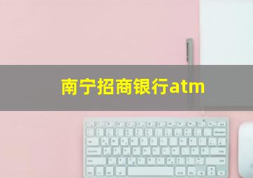 南宁招商银行atm