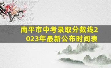 南平市中考录取分数线2023年最新公布时间表