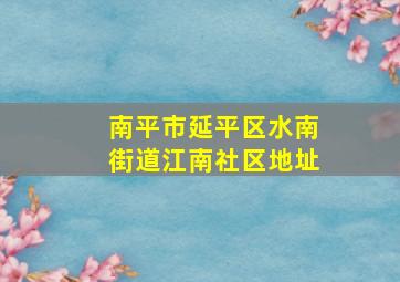 南平市延平区水南街道江南社区地址