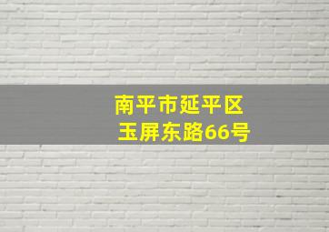 南平市延平区玉屏东路66号