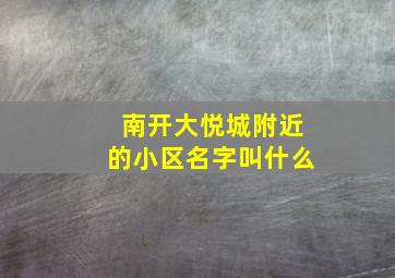 南开大悦城附近的小区名字叫什么