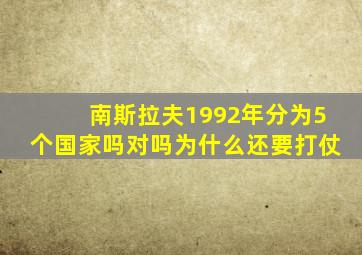 南斯拉夫1992年分为5个国家吗对吗为什么还要打仗