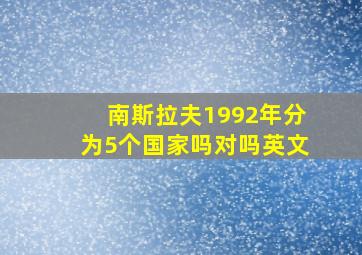 南斯拉夫1992年分为5个国家吗对吗英文