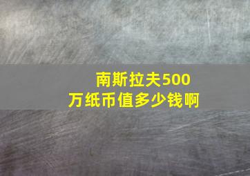 南斯拉夫500万纸币值多少钱啊