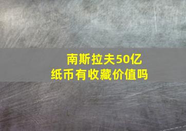 南斯拉夫50亿纸币有收藏价值吗