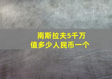 南斯拉夫5千万值多少人民币一个