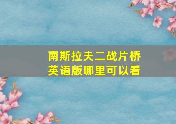 南斯拉夫二战片桥英语版哪里可以看