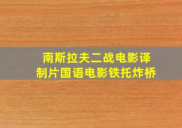 南斯拉夫二战电影译制片国语电影铁托炸桥