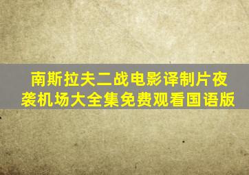 南斯拉夫二战电影译制片夜袭机场大全集免费观看国语版