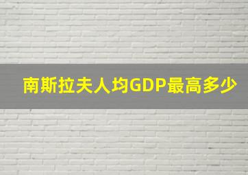 南斯拉夫人均GDP最高多少