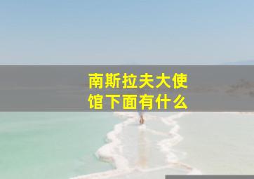 南斯拉夫大使馆下面有什么