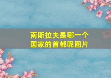 南斯拉夫是哪一个国家的首都呢图片