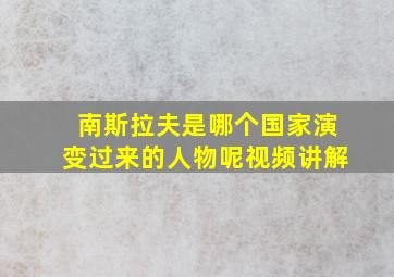 南斯拉夫是哪个国家演变过来的人物呢视频讲解