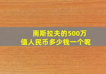 南斯拉夫的500万值人民币多少钱一个呢