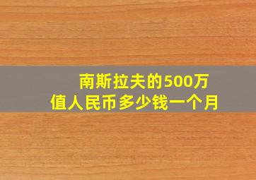 南斯拉夫的500万值人民币多少钱一个月