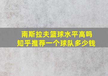 南斯拉夫篮球水平高吗知乎推荐一个球队多少钱