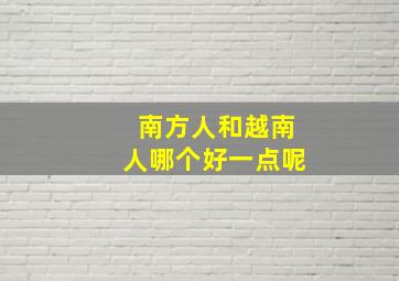 南方人和越南人哪个好一点呢