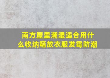 南方屋里潮湿适合用什么收纳箱放衣服发霉防潮